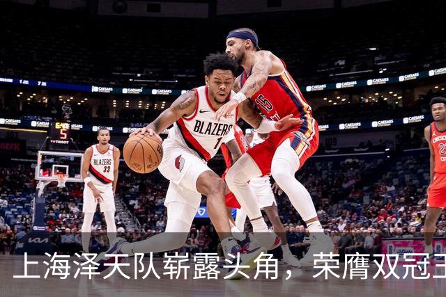 上海泽天队崭露头角，荣膺双冠王荣耀