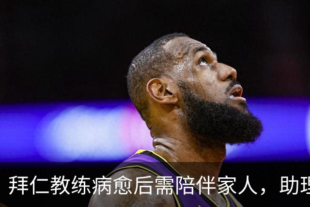拜仁教练病愈后需陪伴家人，助理掌舵球队备战